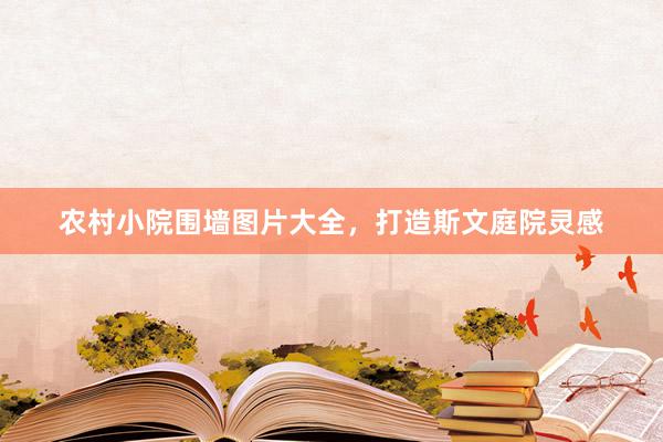 农村小院围墙图片大全，打造斯文庭院灵感