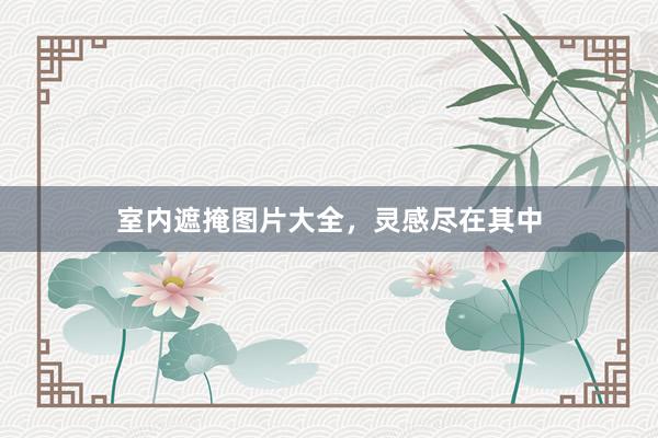 室内遮掩图片大全，灵感尽在其中