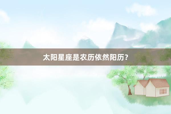 太阳星座是农历依然阳历？