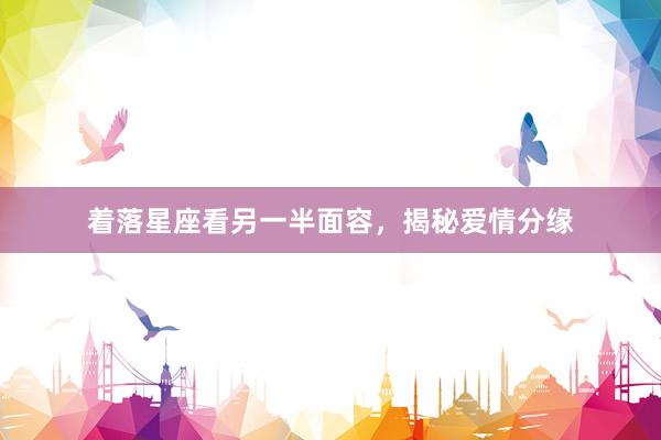 着落星座看另一半面容，揭秘爱情分缘