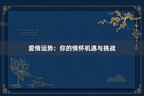爱情运势：你的情怀机遇与挑战