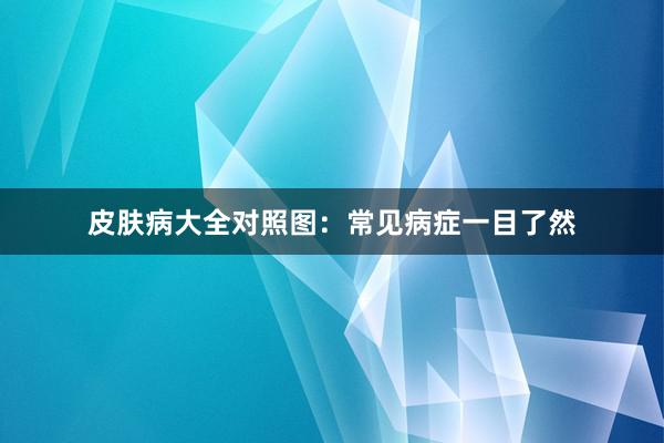 皮肤病大全对照图：常见病症一目了然
