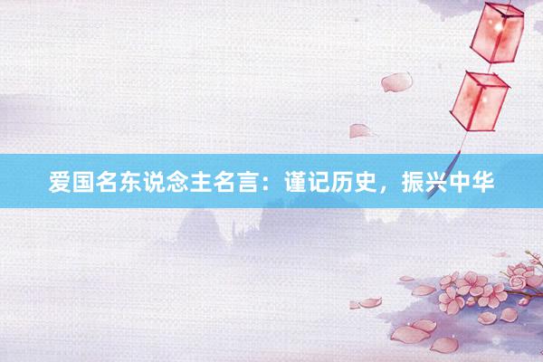 爱国名东说念主名言：谨记历史，振兴中华