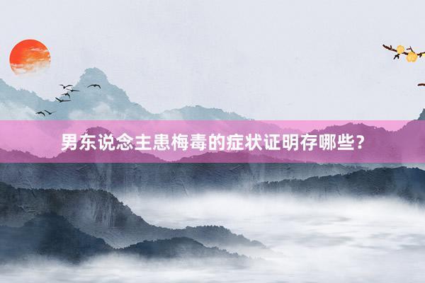 男东说念主患梅毒的症状证明存哪些？