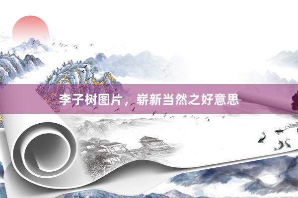 李子树图片，崭新当然之好意思