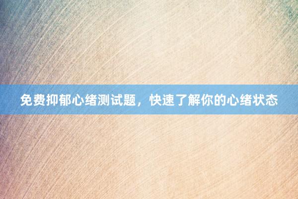 免费抑郁心绪测试题，快速了解你的心绪状态